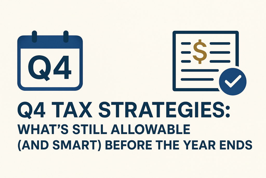 Q4 Tax Strategies: What’s Still Allowable (and Smart) Before the Year Ends